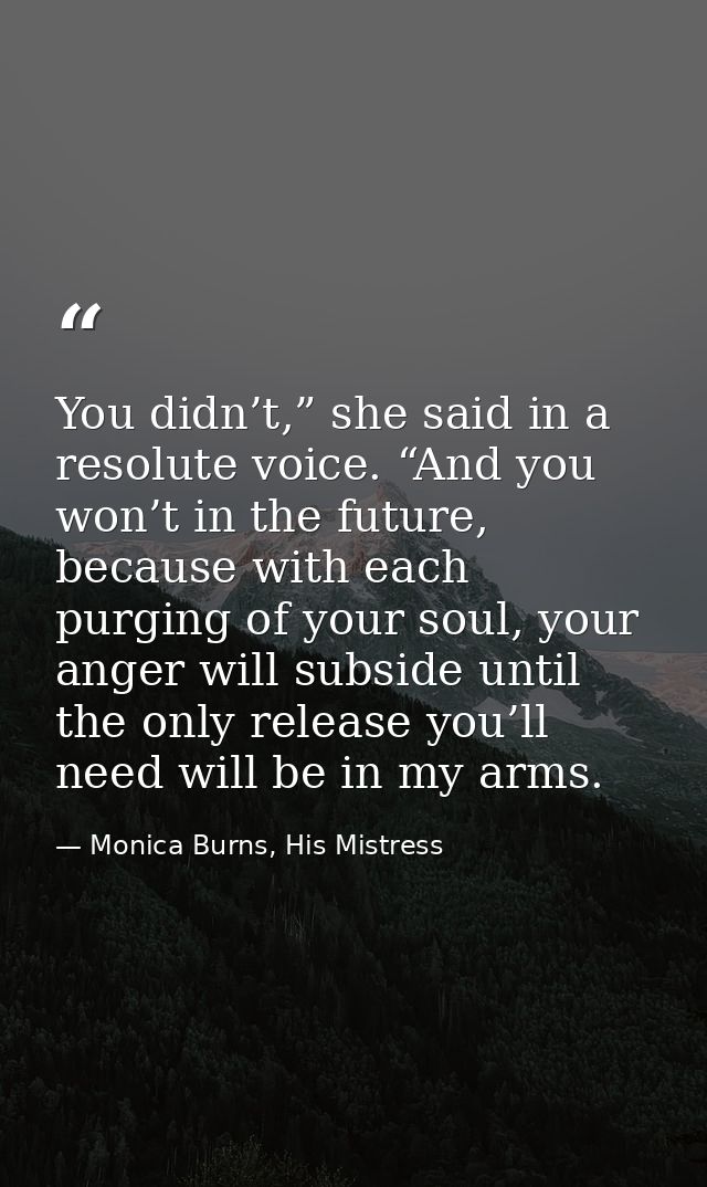 You didn’t,” she said in a resolute voice. “And you won’t in the future, because with each purging of your soul, your an — Monica Burns, His Mistress