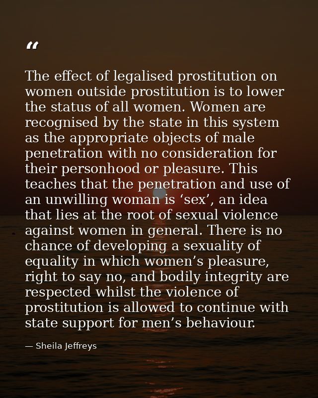 The effect of legalised prostitution on women outside prostitution is to lower the status of all women. Women are recogn — Sheila Jeffreys