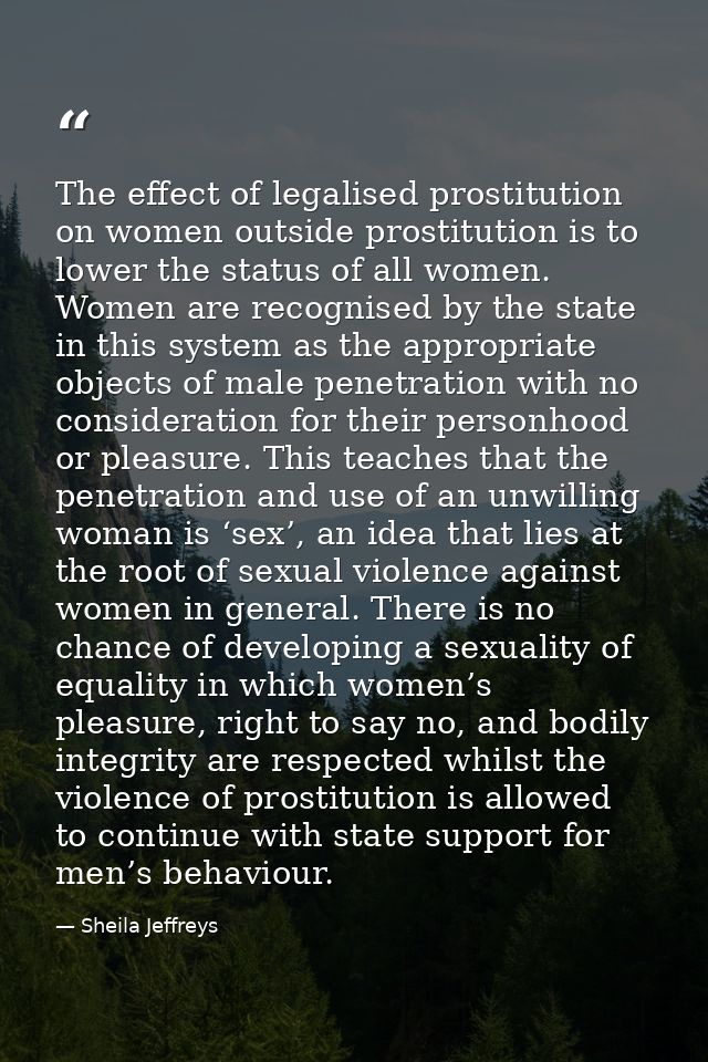 The effect of legalised prostitution on women outside prostitution is to lower the status of all women. Women are recogn — Sheila Jeffreys