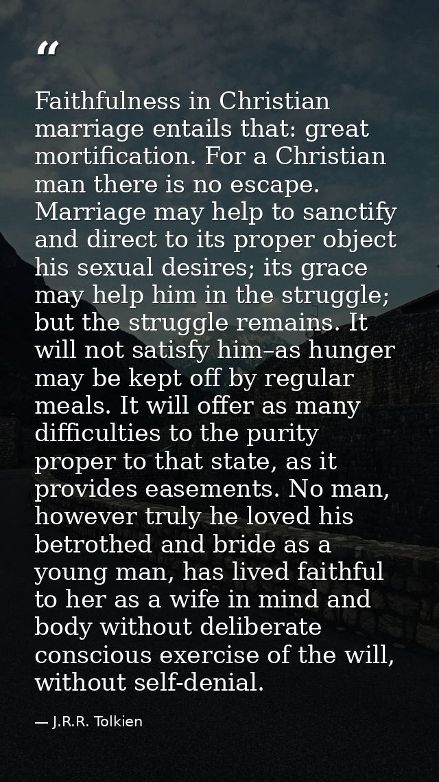 Faithfulness in Christian marriage entails that: great mortification. For a Christian man there is no escape. Marriage m — J.R.R. Tolkien