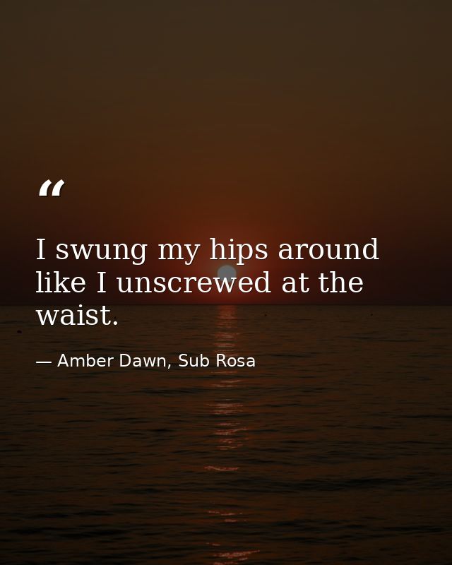 I swung my hips around like I unscrewed at the waist. — Amber Dawn, Sub Rosa