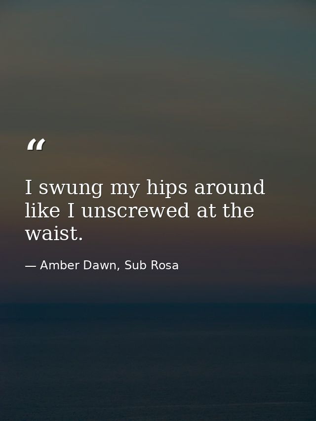 I swung my hips around like I unscrewed at the waist. — Amber Dawn, Sub Rosa