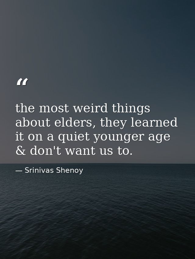 the most weird things about elders, they learned it on a quiet younger age & don't want us to. — Srinivas Shenoy