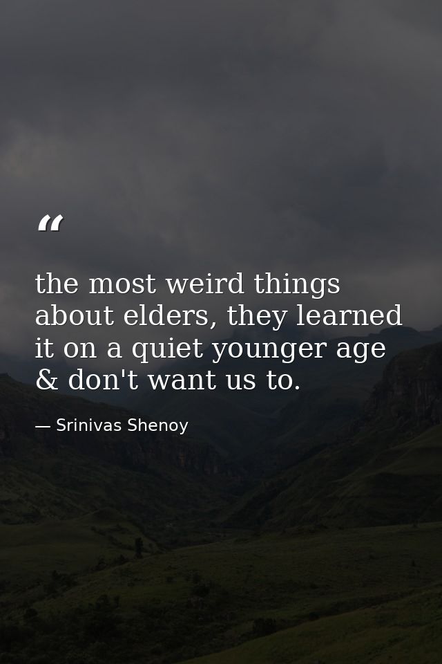 the most weird things about elders, they learned it on a quiet younger age & don't want us to. — Srinivas Shenoy