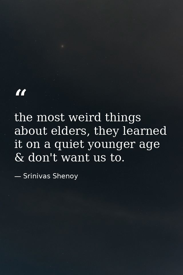 the most weird things about elders, they learned it on a quiet younger age & don't want us to. — Srinivas Shenoy