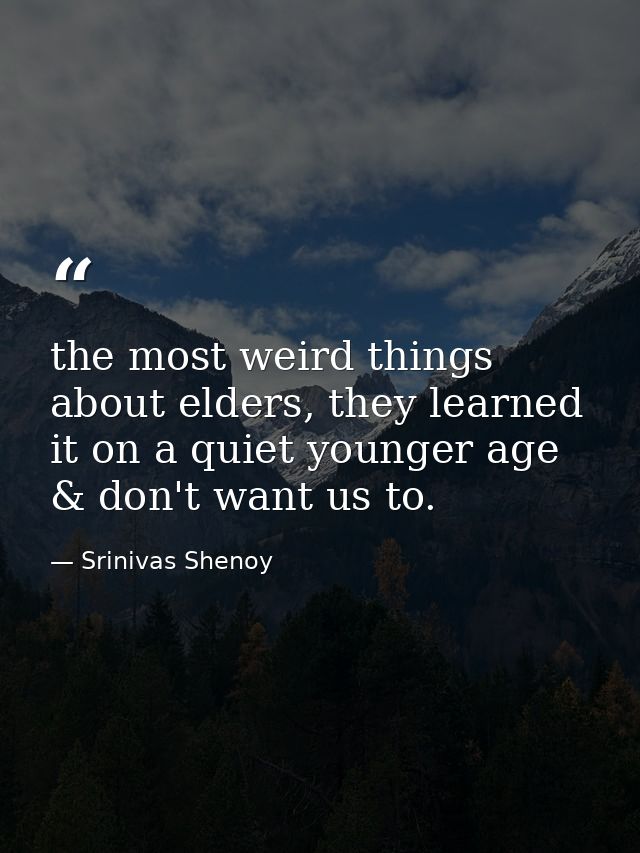 the most weird things about elders, they learned it on a quiet younger age & don't want us to. — Srinivas Shenoy