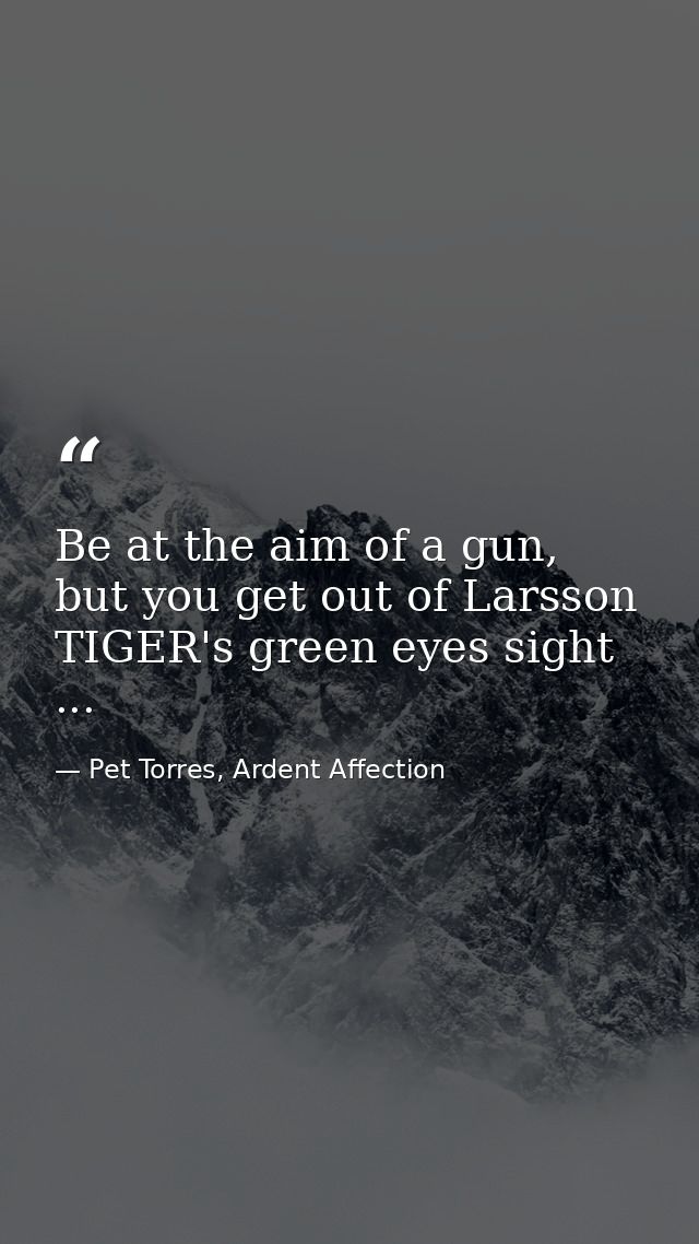 Be at the aim of a gun, but you get out of Larsson TIGER's green eyes sight ... — Pet Torres, Ardent Affection