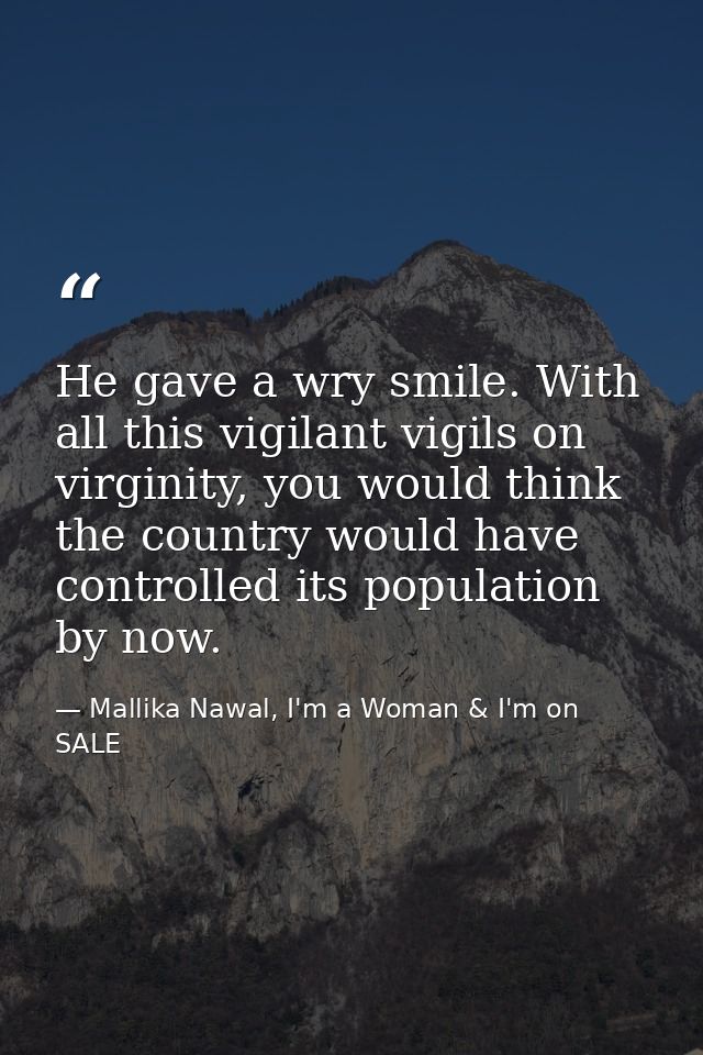He gave a wry smile. With all this vigilant vigils on virginity, you would think the country would have controlled its p — Mallika Nawal, I'm a Woman & I'm on SALE