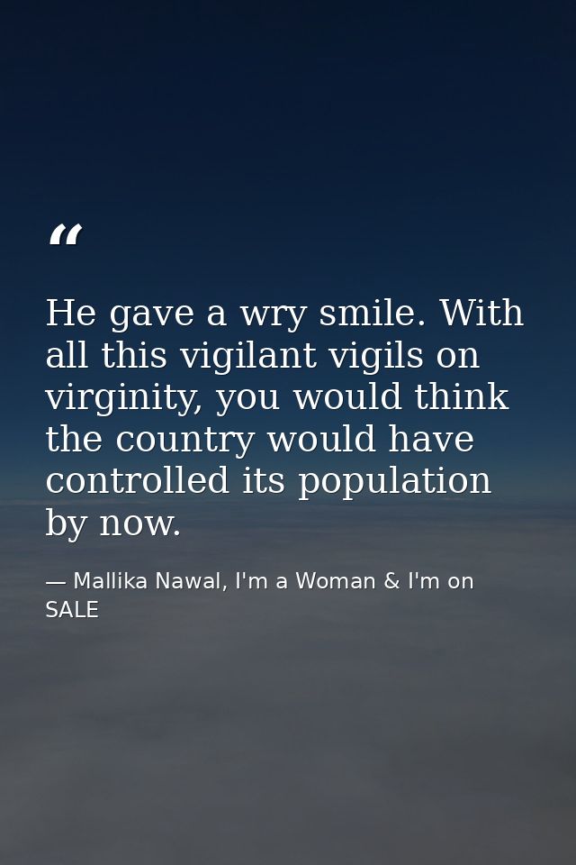 He gave a wry smile. With all this vigilant vigils on virginity, you would think the country would have controlled its p — Mallika Nawal, I'm a Woman & I'm on SALE