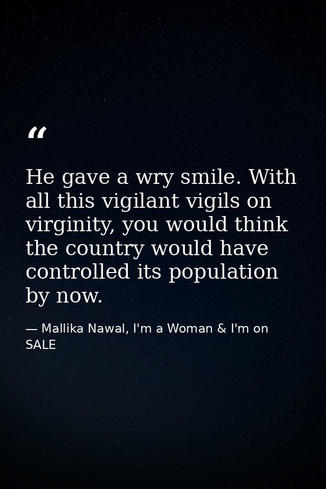He gave a wry smile. With all this vigilant vigils on virginity, you would think the country would have controlled its p — Mallika Nawal, I'm a Woman & I'm on SALE