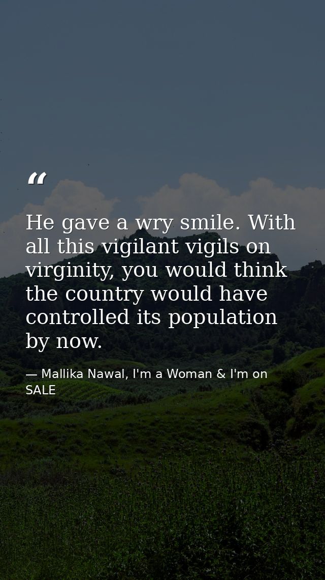 He gave a wry smile. With all this vigilant vigils on virginity, you would think the country would have controlled its p — Mallika Nawal, I'm a Woman & I'm on SALE