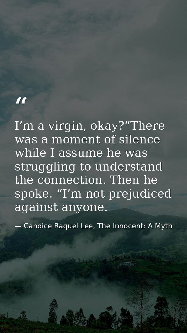 I’m a virgin, okay?”There was a moment of silence while I assume he was struggling to understand the connection. Then he — Candice Raquel Lee, The Innocent: A Myth