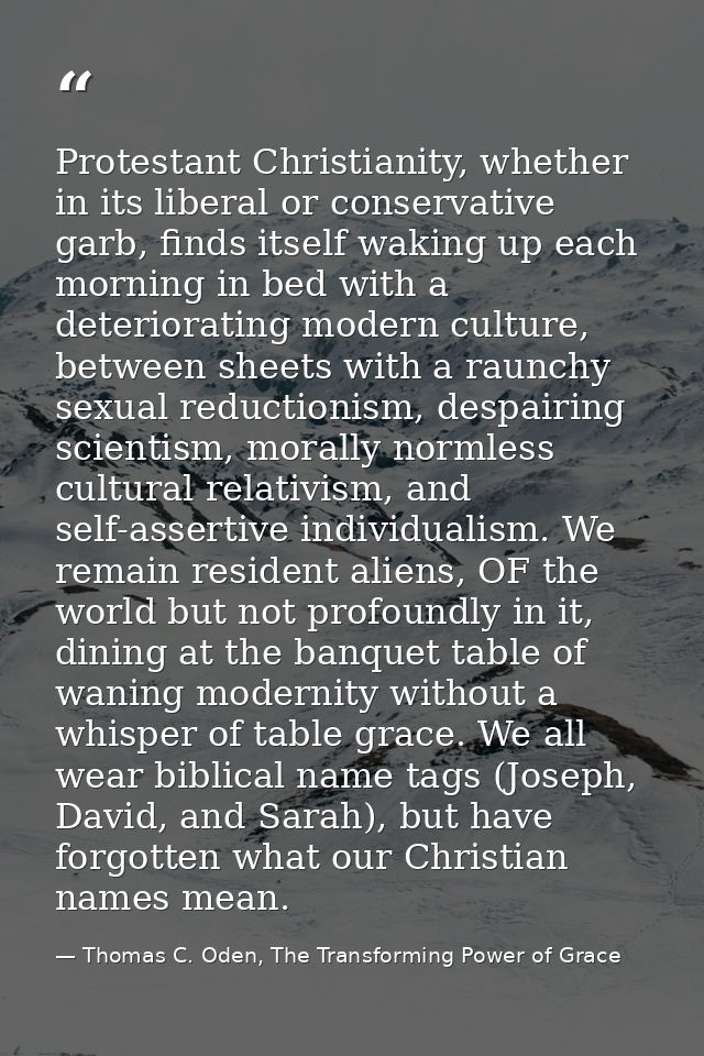 Protestant Christianity, whether in its liberal or conservative garb, finds itself waking up each morning in bed with a  — Thomas C. Oden, The Transforming Power of Grace