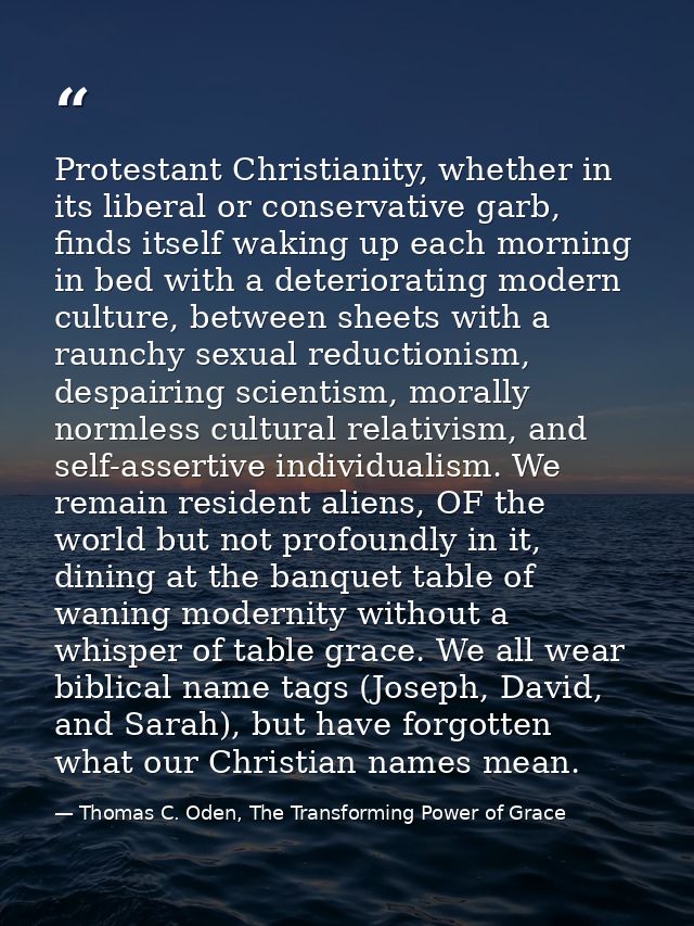 Protestant Christianity, whether in its liberal or conservative garb, finds itself waking up each morning in bed with a  — Thomas C. Oden, The Transforming Power of Grace