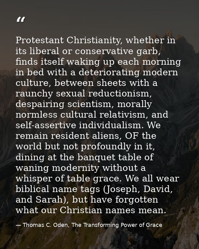 Protestant Christianity, whether in its liberal or conservative garb, finds itself waking up each morning in bed with a  — Thomas C. Oden, The Transforming Power of Grace