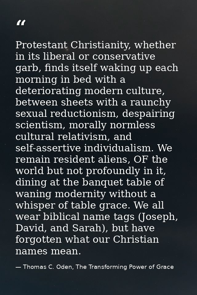 Protestant Christianity, whether in its liberal or conservative garb, finds itself waking up each morning in bed with a  — Thomas C. Oden, The Transforming Power of Grace