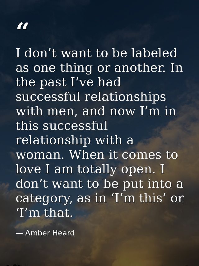 I don’t want to be labeled as one thing or another. In the past I’ve had successful relationships with men, and now I’m  — Amber Heard
