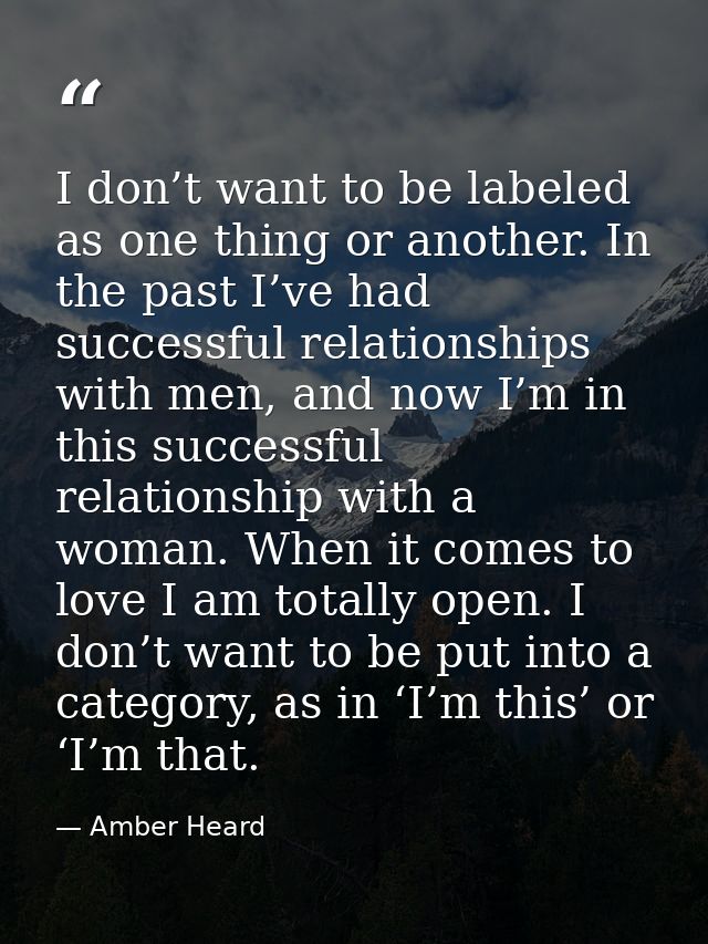 I don’t want to be labeled as one thing or another. In the past I’ve had successful relationships with men, and now I’m  — Amber Heard