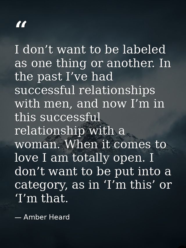 I don’t want to be labeled as one thing or another. In the past I’ve had successful relationships with men, and now I’m  — Amber Heard