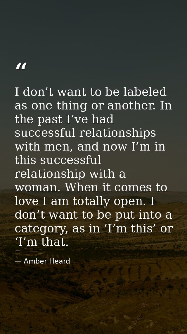 I don’t want to be labeled as one thing or another. In the past I’ve had successful relationships with men, and now I’m  — Amber Heard