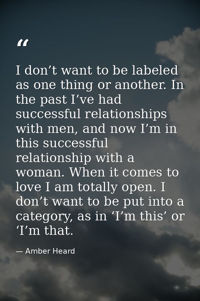 I don’t want to be labeled as one thing or another. In the past I’ve had successful relationships with men, and now I’m  — Amber Heard