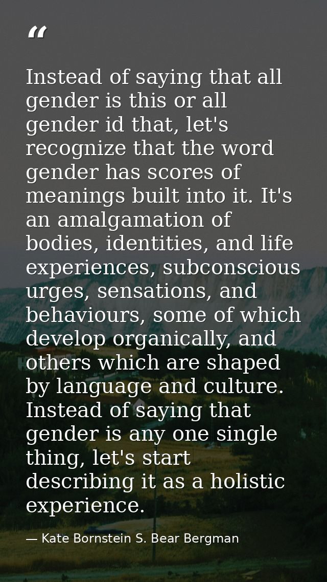 Instead of saying that all gender is this or all gender id that, let's recognize that the word gender has scores of mean — Kate Bornstein S. Bear Bergman