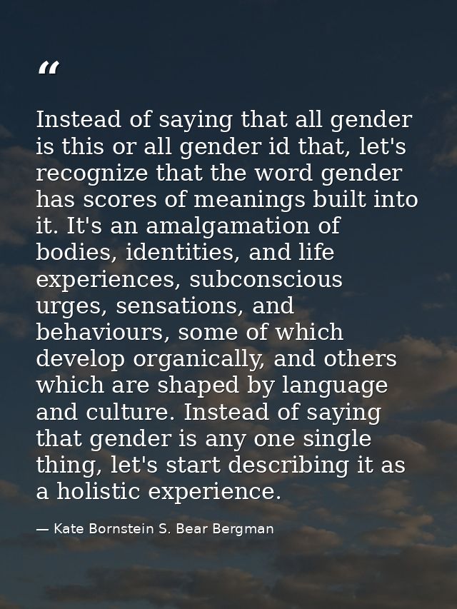 Instead of saying that all gender is this or all gender id that, let's recognize that the word gender has scores of mean — Kate Bornstein S. Bear Bergman