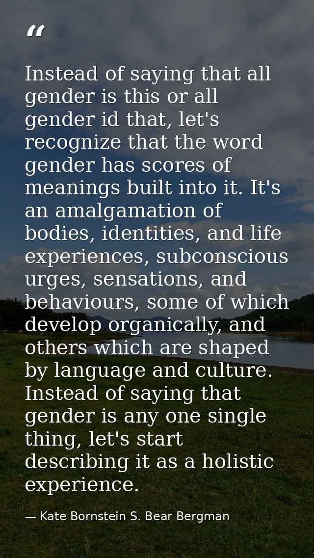 Instead of saying that all gender is this or all gender id that, let's recognize that the word gender has scores of mean — Kate Bornstein S. Bear Bergman
