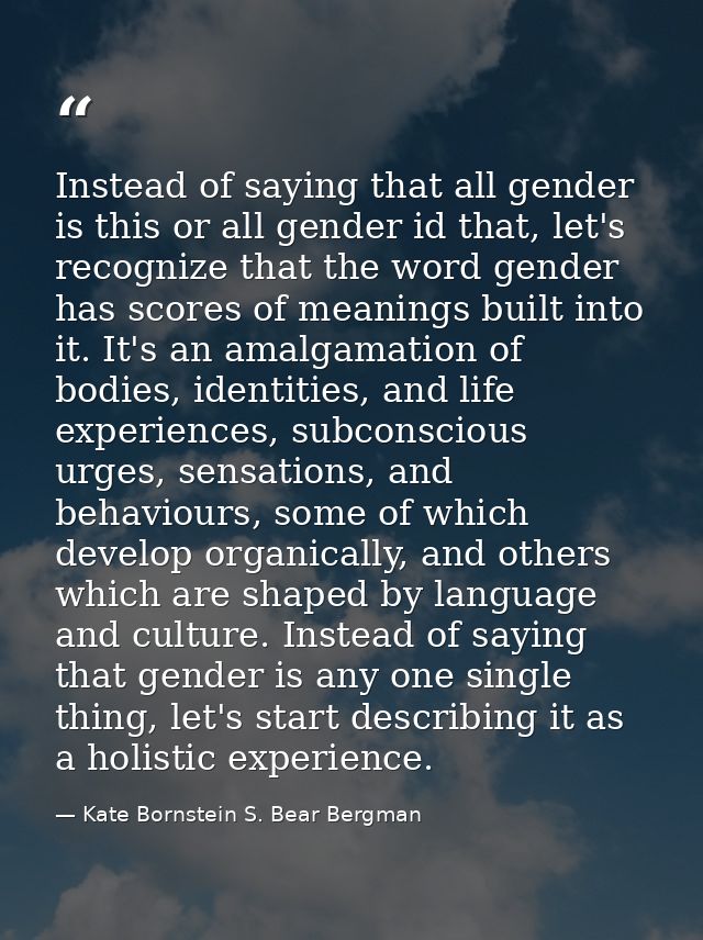 Instead of saying that all gender is this or all gender id that, let's recognize that the word gender has scores of mean — Kate Bornstein S. Bear Bergman