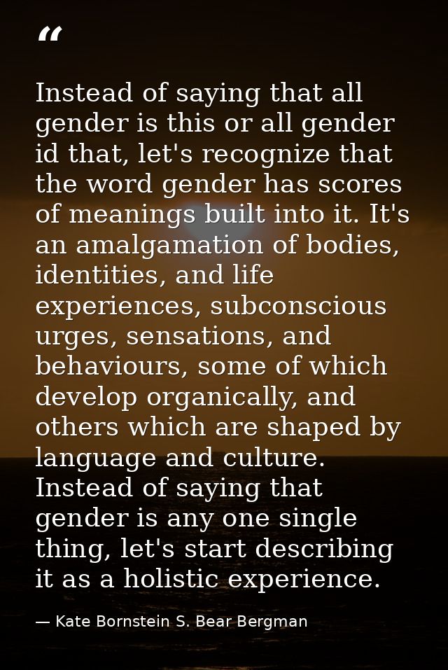 Instead of saying that all gender is this or all gender id that, let's recognize that the word gender has scores of mean — Kate Bornstein S. Bear Bergman