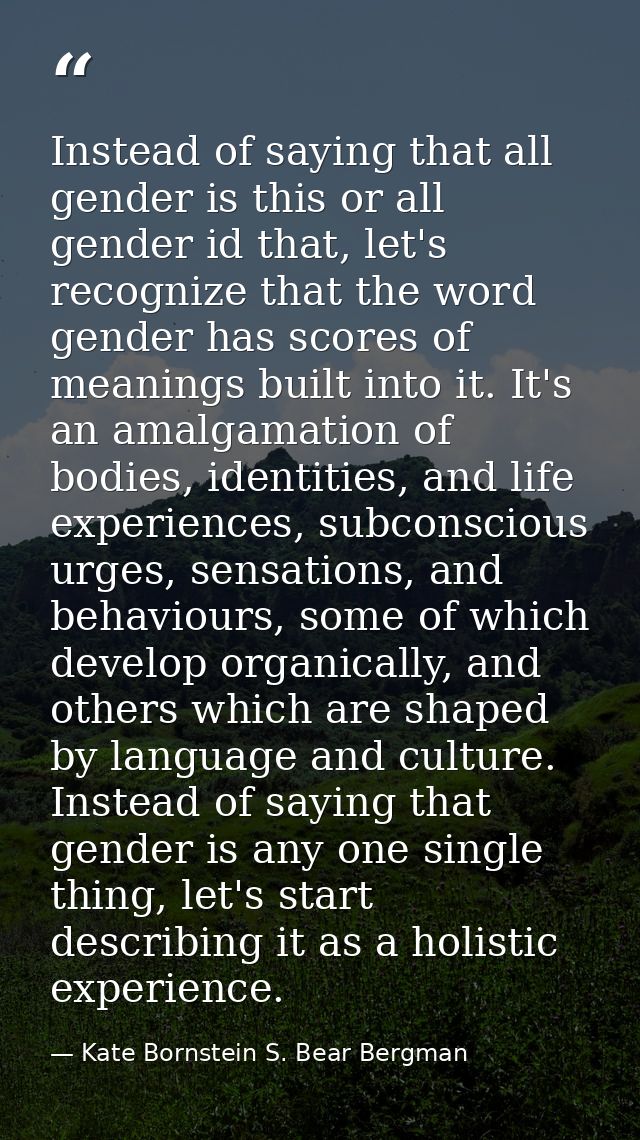 Instead of saying that all gender is this or all gender id that, let's recognize that the word gender has scores of mean — Kate Bornstein S. Bear Bergman