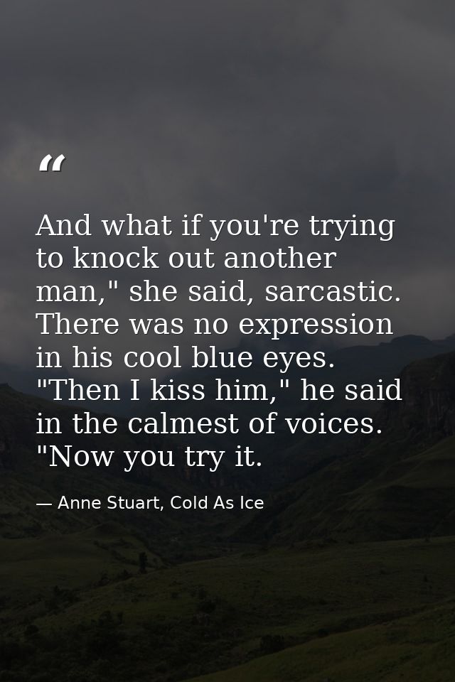 And what if you're trying to knock out another man," she said, sarcastic. There was no expression in his cool blue eyes. — Anne Stuart, Cold As Ice