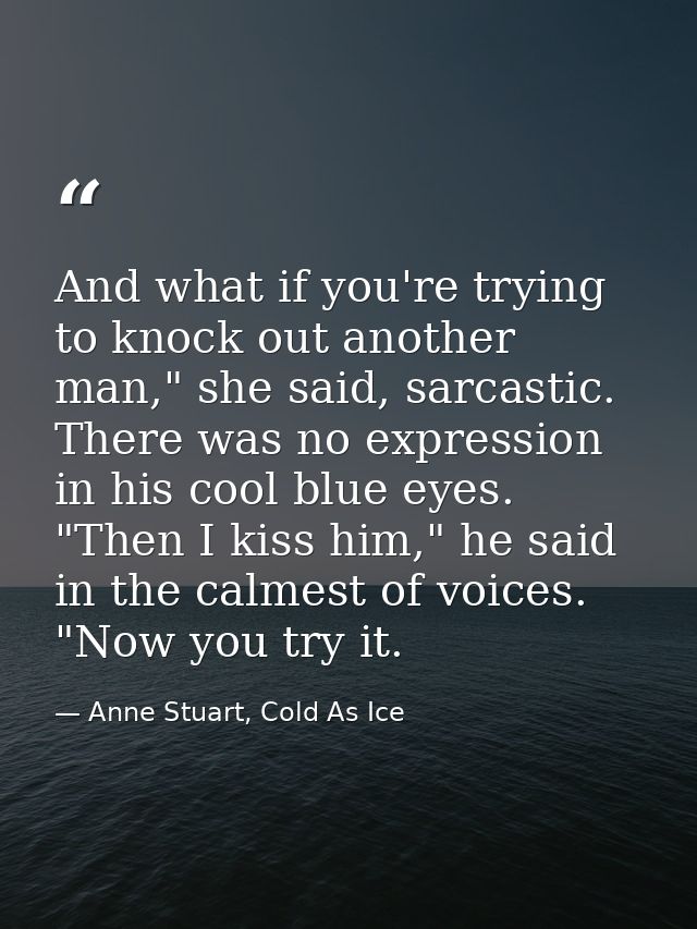 And what if you're trying to knock out another man," she said, sarcastic. There was no expression in his cool blue eyes. — Anne Stuart, Cold As Ice