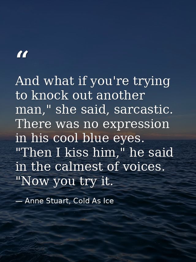 And what if you're trying to knock out another man," she said, sarcastic. There was no expression in his cool blue eyes. — Anne Stuart, Cold As Ice