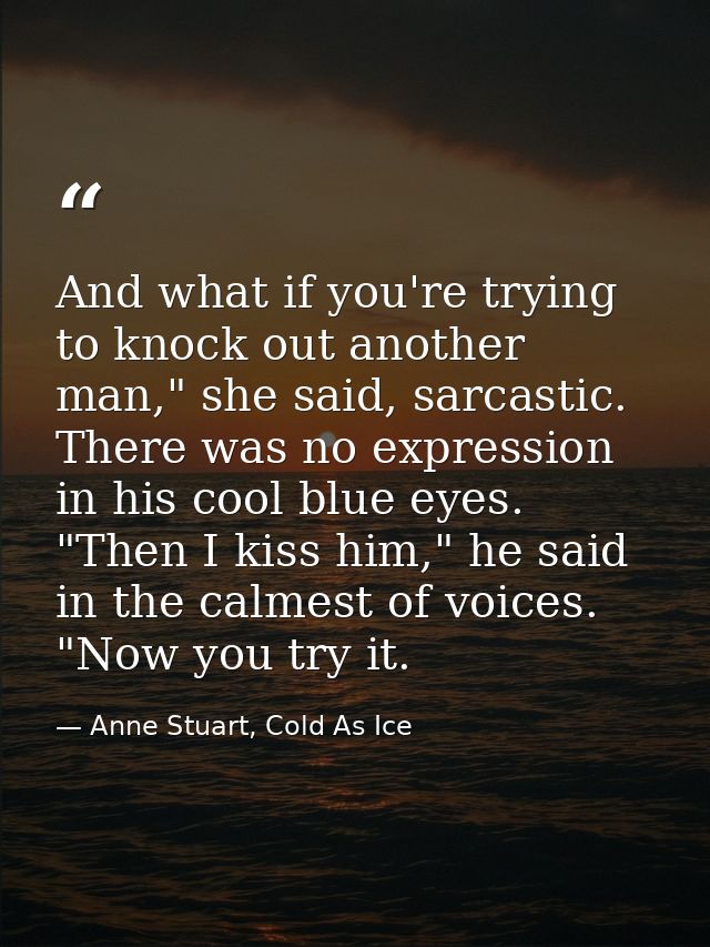 And what if you're trying to knock out another man," she said, sarcastic. There was no expression in his cool blue eyes. — Anne Stuart, Cold As Ice