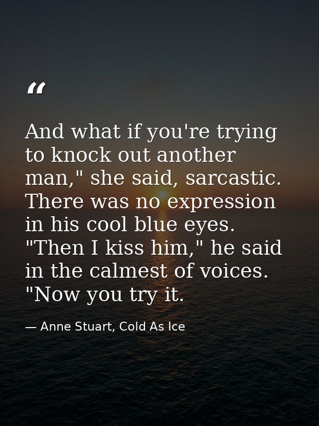 And what if you're trying to knock out another man," she said, sarcastic. There was no expression in his cool blue eyes. — Anne Stuart, Cold As Ice