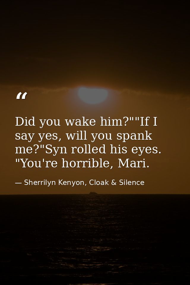 Did you wake him?""If I say yes, will you spank me?"Syn rolled his eyes. "You're horrible, Mari. — Sherrilyn Kenyon, Cloak & Silence