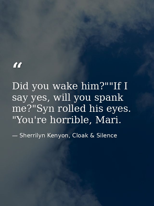 Did you wake him?""If I say yes, will you spank me?"Syn rolled his eyes. "You're horrible, Mari. — Sherrilyn Kenyon, Cloak & Silence