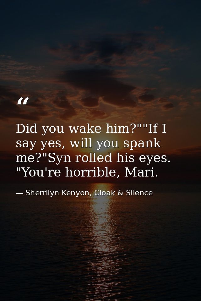 Did you wake him?""If I say yes, will you spank me?"Syn rolled his eyes. "You're horrible, Mari. — Sherrilyn Kenyon, Cloak & Silence
