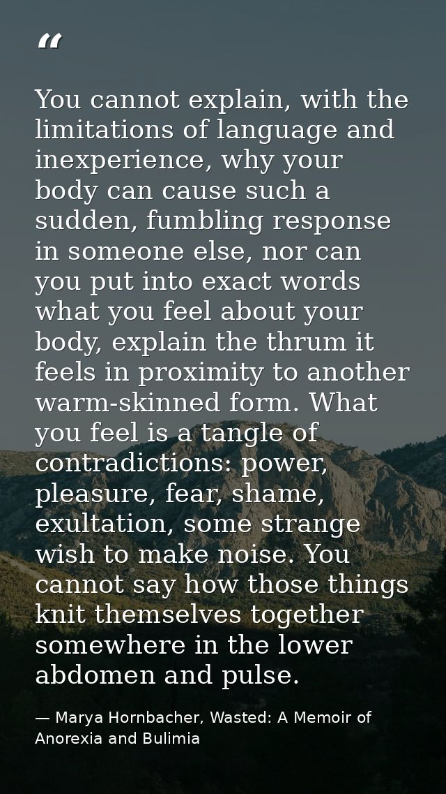 You cannot explain, with the limitations of language and inexperience, why your body can cause such a sudden, fumbling r — Marya Hornbacher, Wasted: A Memoir of Anorexia and Bulimia
