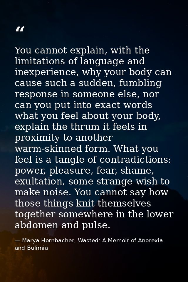 You cannot explain, with the limitations of language and inexperience, why your body can cause such a sudden, fumbling r — Marya Hornbacher, Wasted: A Memoir of Anorexia and Bulimia
