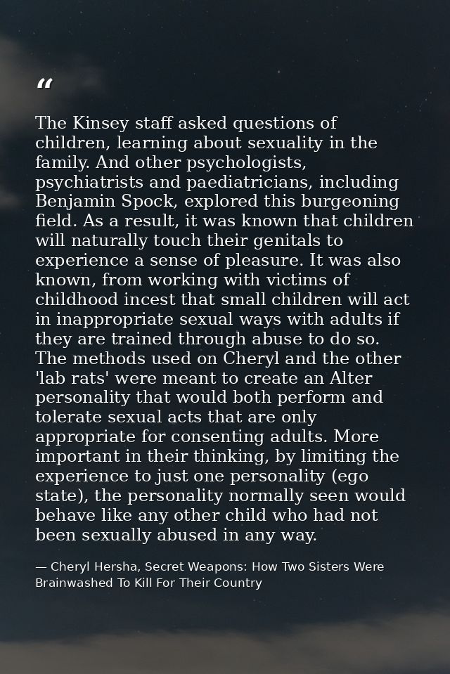 The Kinsey staff asked questions of children, learning about sexuality in the family. And other psychologists, psychiatr — Cheryl Hersha, Secret Weapons: How Two Sisters Were Brainwashed To Kill For Their Country
