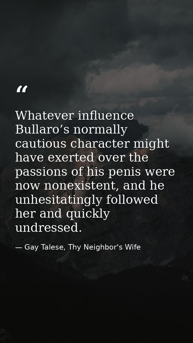 Whatever influence Bullaro’s normally cautious character might have exerted over the passions of his penis were now none — Gay Talese, Thy Neighbor's Wife