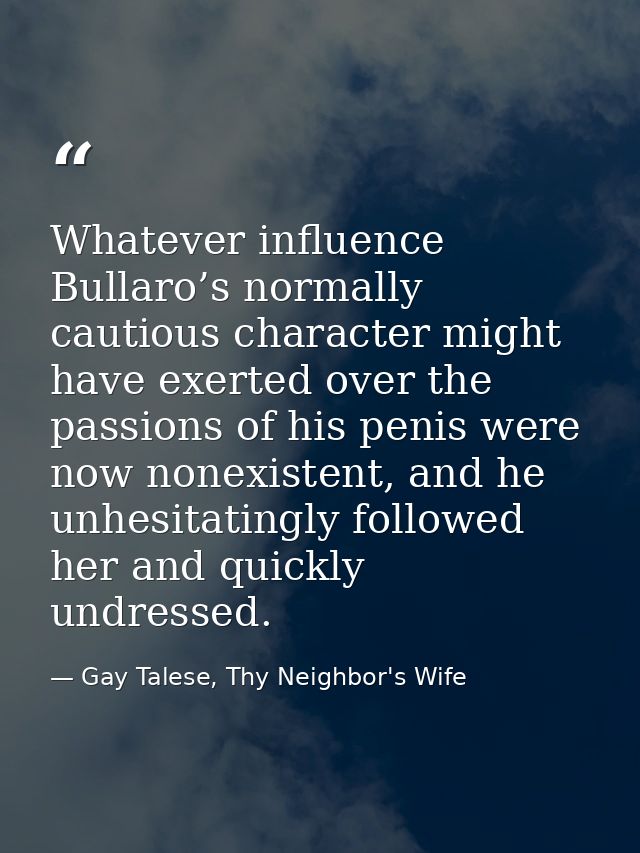 Whatever influence Bullaro’s normally cautious character might have exerted over the passions of his penis were now none — Gay Talese, Thy Neighbor's Wife