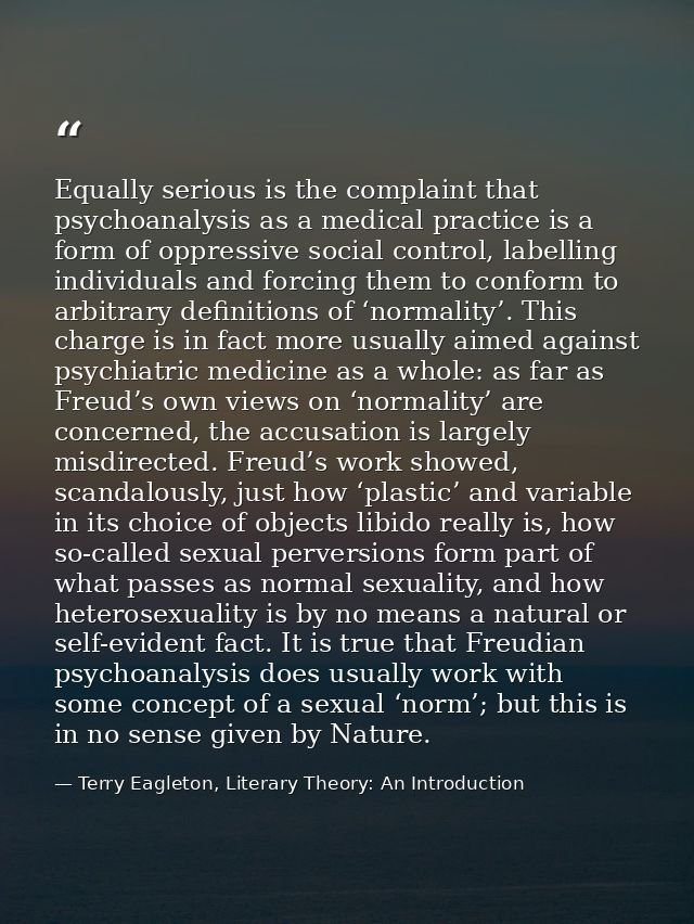 Equally serious is the complaint that psychoanalysis as a medical practice is a form of oppressive social control, label — Terry Eagleton, Literary Theory: An Introduction