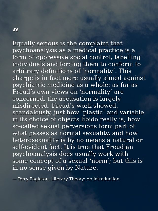 Equally serious is the complaint that psychoanalysis as a medical practice is a form of oppressive social control, label — Terry Eagleton, Literary Theory: An Introduction
