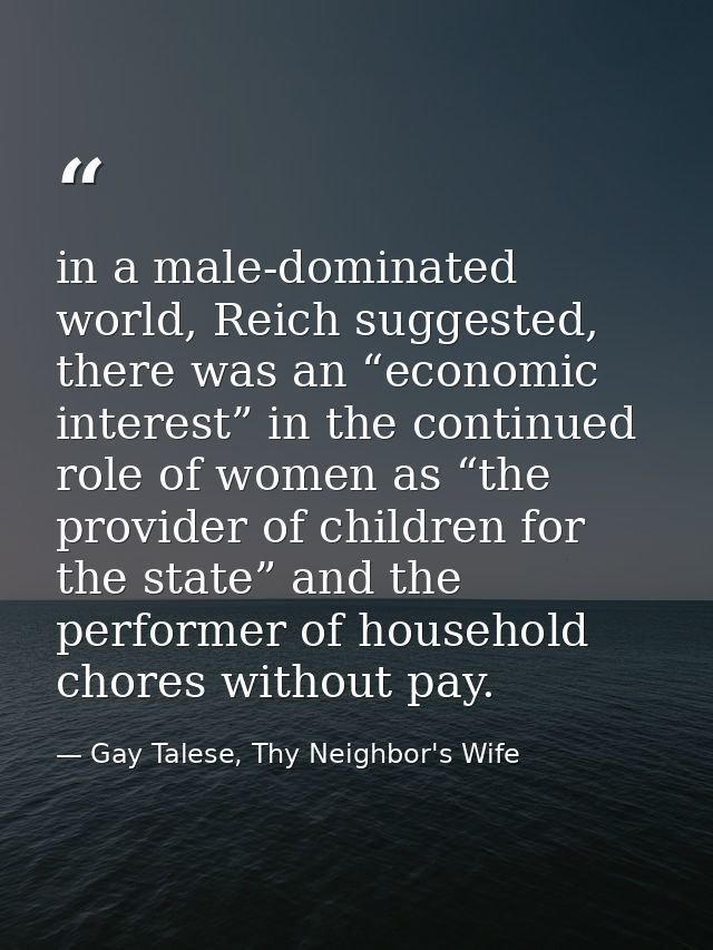 in a male-dominated world, Reich suggested, there was an “economic interest” in the continued role of women as “the prov — Gay Talese, Thy Neighbor's Wife