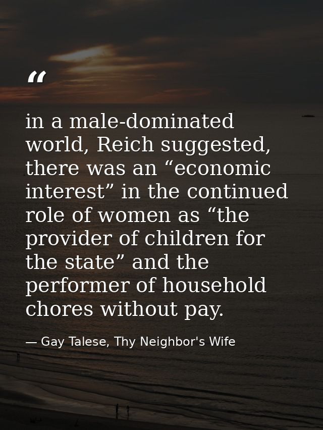 in a male-dominated world, Reich suggested, there was an “economic interest” in the continued role of women as “the prov — Gay Talese, Thy Neighbor's Wife