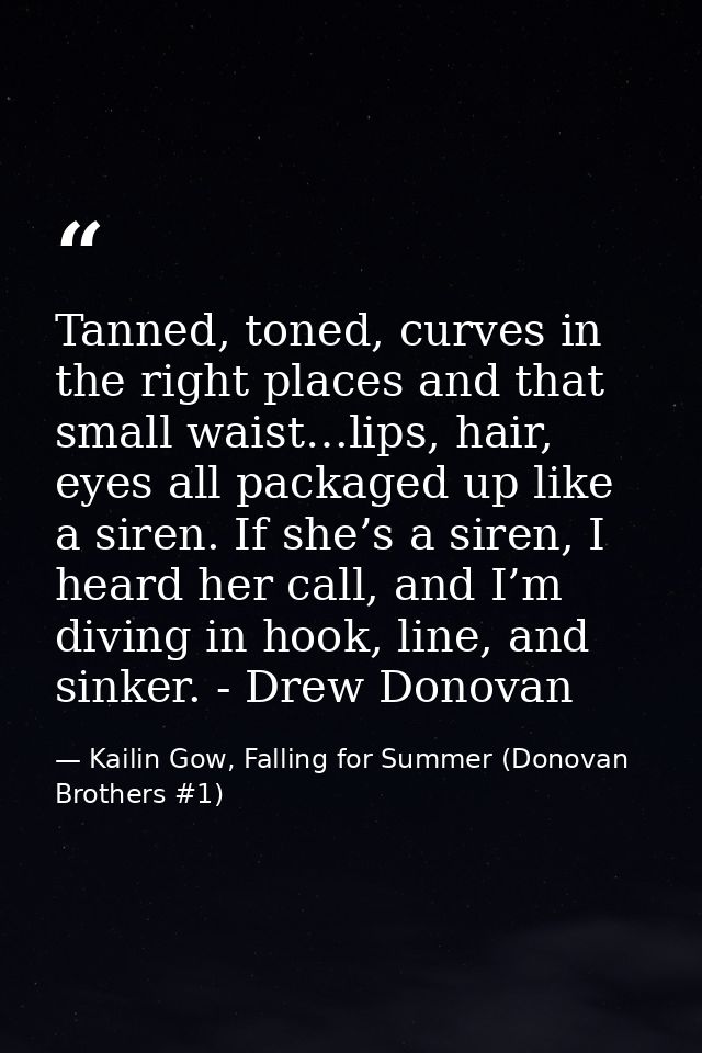 Tanned, toned, curves in the right places and that small waist…lips, hair, eyes all packaged up like a siren. If she’s a — Kailin Gow, Falling for Summer (Donovan Brothers #1)