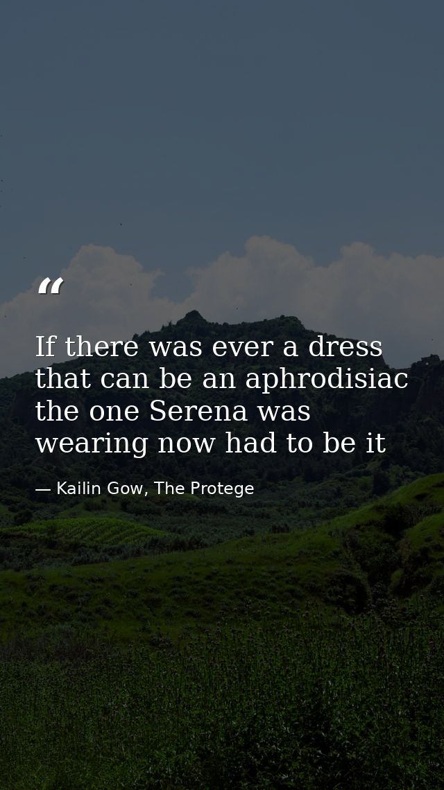 If there was ever a dress that can be an aphrodisiac the one Serena was wearing now had to be it — Kailin Gow, The Protege